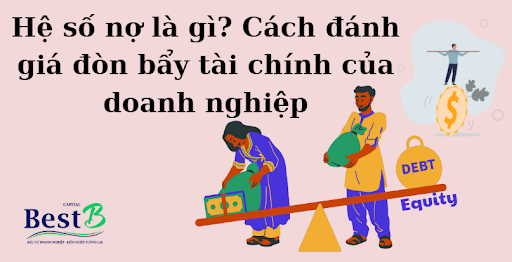 Hệ số nợ là gì? Cách đánh giá đòn bẩy tài chính của doanh nghiệp